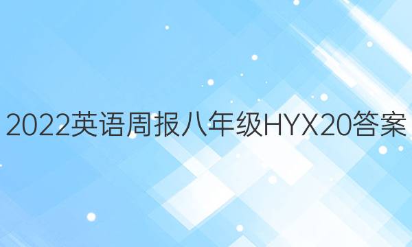 2022 英语周报 八年级 HYX 20答案