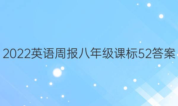 2022 英语周报 八年级 课标 52答案