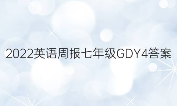 2022 英语周报 七年级 GDY 4答案