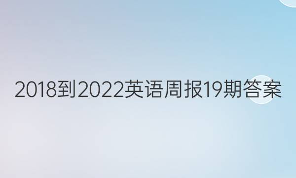 2018到2022英语周报19期答案