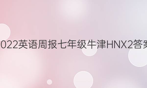 2022 英语周报 七年级 牛津HNX 2答案