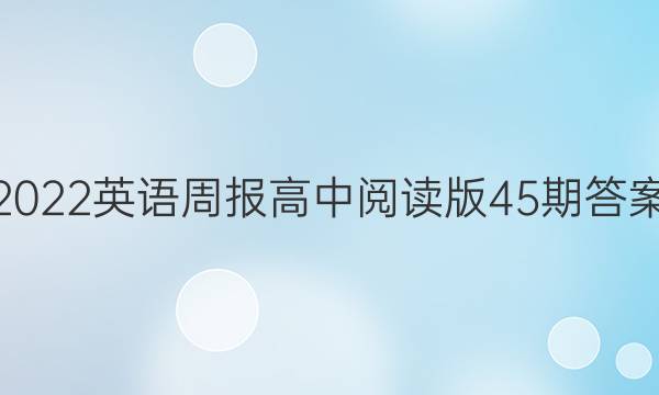 2022英语周报高中阅读版45期答案