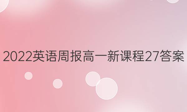 2022 英语周报 高一 新课程 27答案