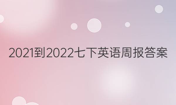 2021-2022 七下英语周报答案