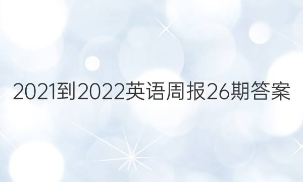 2021-2022英语周报26期答案