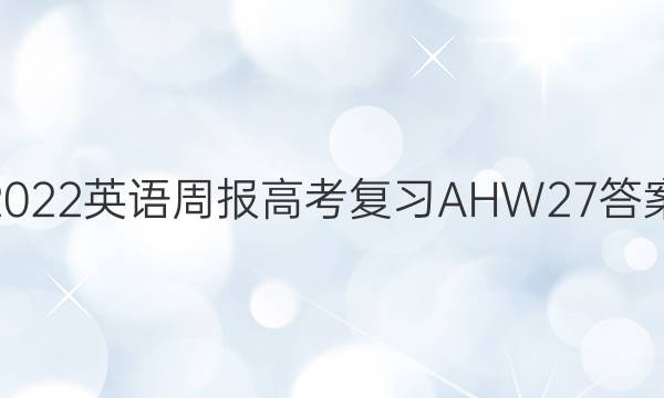 2022 英语周报 高考复习AHW 27答案