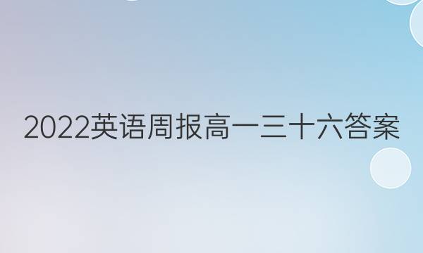 2022英语周报高一三十六答案