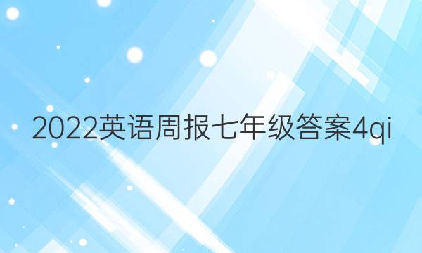 2022英语周报七年级答案4qi