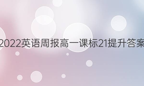 2022 英语周报 高一 课标 21提升答案