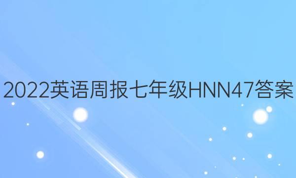 2022 英语周报 七年级 HNN 47答案