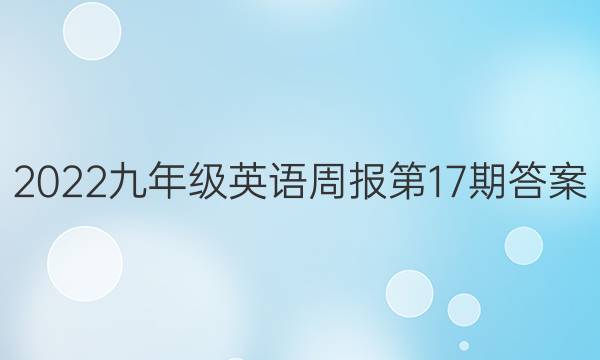 2022九年级英语周报第17期答案