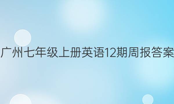 广州七年级上册英语12期周报答案