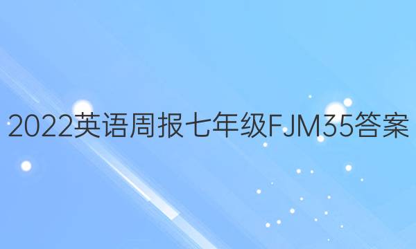 2022 英语周报 七年级 FJM 35答案