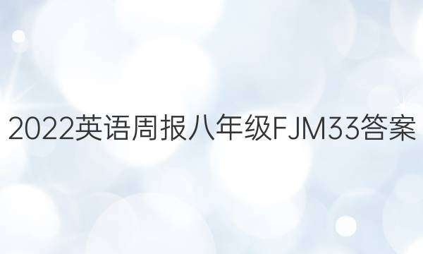 2022 英语周报 八年级 FJM 33答案