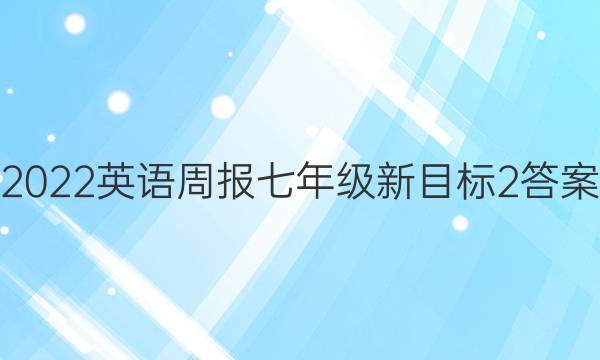 2022 英语周报 七年级 新目标 2答案