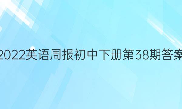 2022英语周报初中下册第38期答案