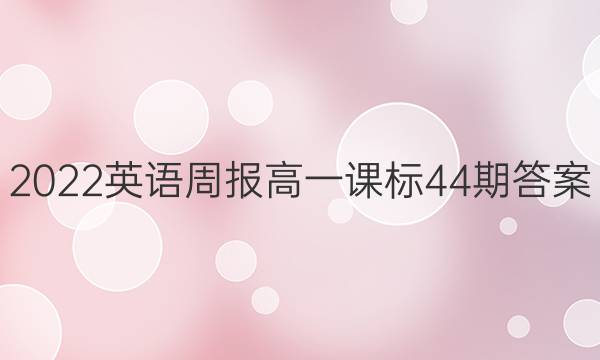 2022英语周报高一课标44期答案