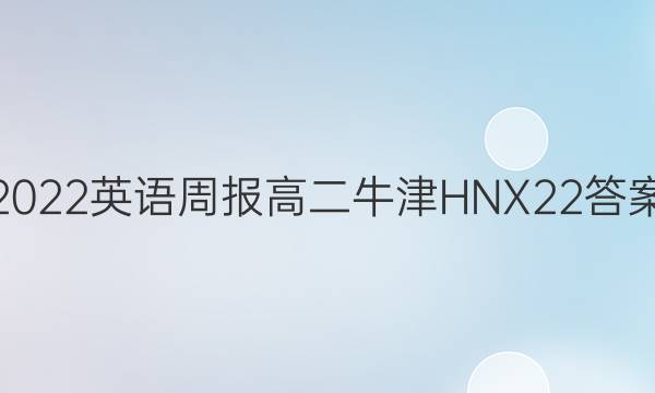 2022 英语周报 高二 牛津HNX 22答案