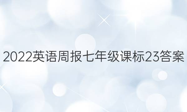 2022 英语周报 七年级 课标 23答案