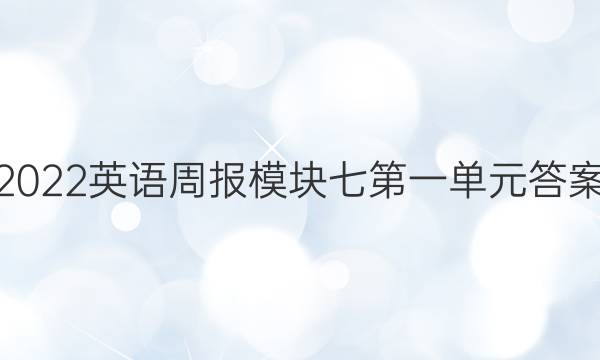 2022英语周报模块七第一单元答案