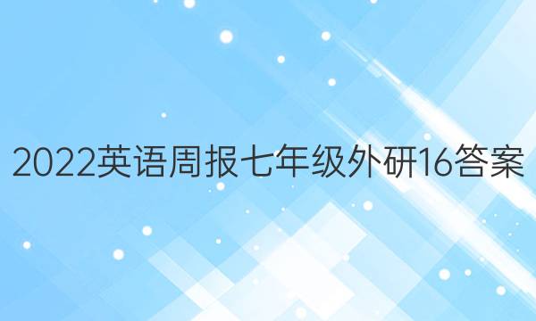 2022 英语周报 七年级 外研 16答案