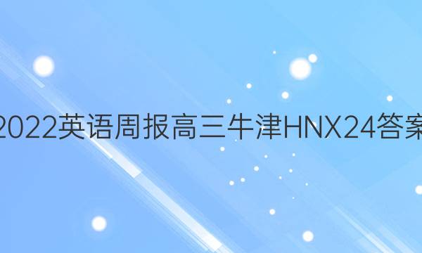 2022 英语周报 高三 牛津HNX 24答案