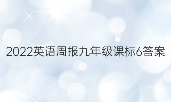 2022 英语周报 九年级 课标 6答案