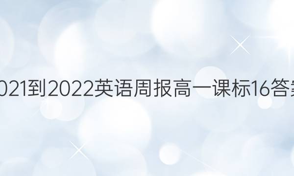2021-2022 英语周报 高一 课标 16答案