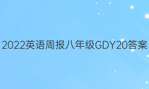 2022 英语周报 八年级 GDY 20答案