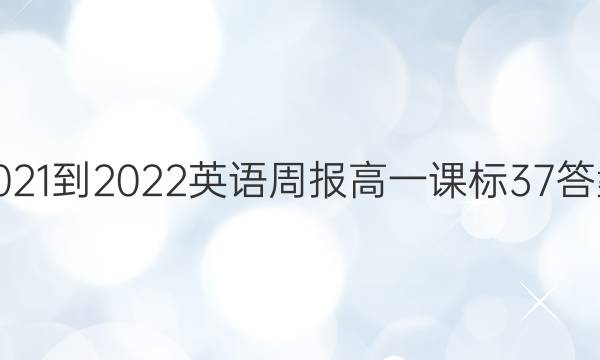 2021-2022 英语周报 高一 课标 37答案