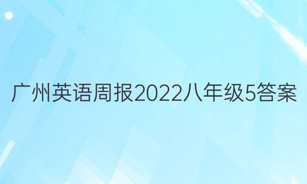 广州英语周报2022八年级5答案