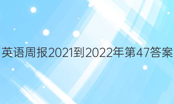 英语周报2021-2022年第47答案