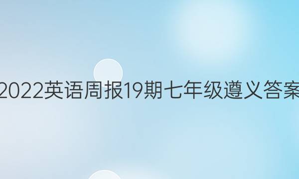 2022英语周报19期七年级遵义答案