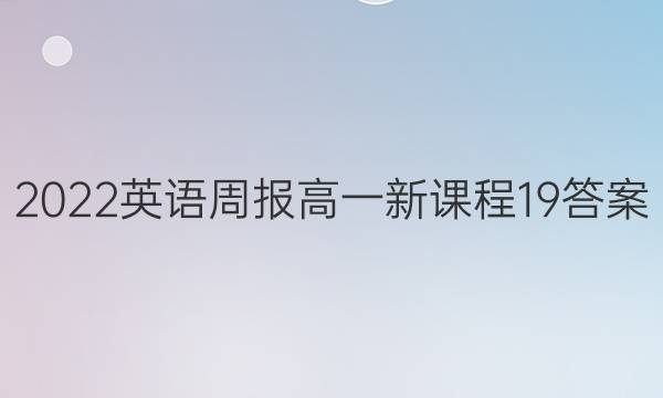 2022 英语周报 高一 新课程 19答案