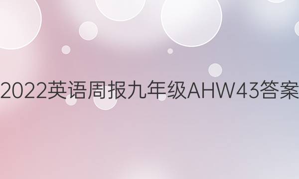 2022 英语周报 九年级 AHW 43答案