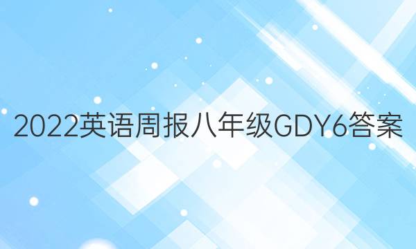 2022 英语周报 八年级 GDY 6答案