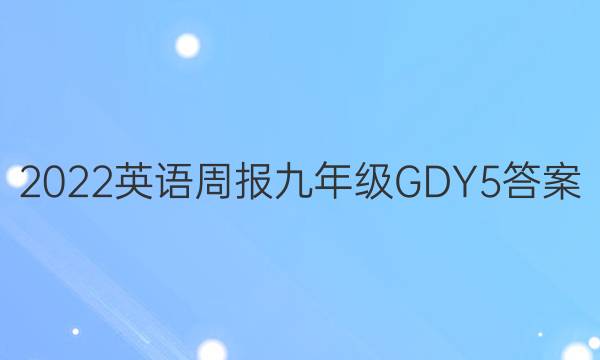 2022 英语周报 九年级 GDY 5答案