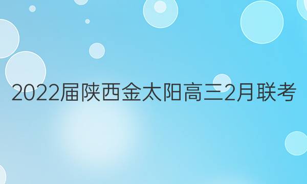 2022届陕西金太阳高三2月联考(标识:)文科综合试题答案