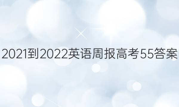 2021-2022 英语周报 高考 55答案