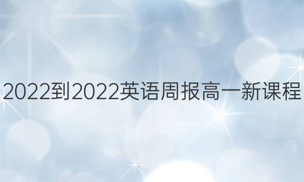 2022-2022 英语周报 高一 新课程(新高考)第22期答案