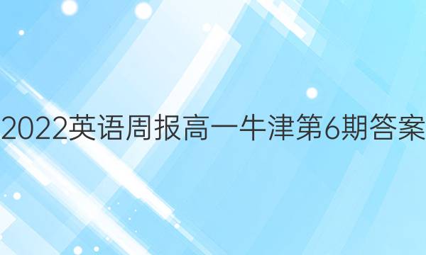 2022英语周报高一牛津第6期答案