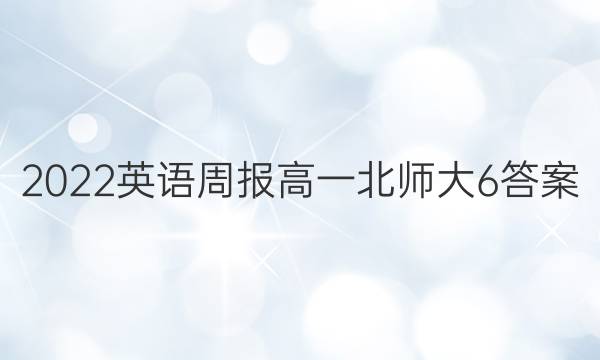 2022 英语周报 高一 北师大6答案