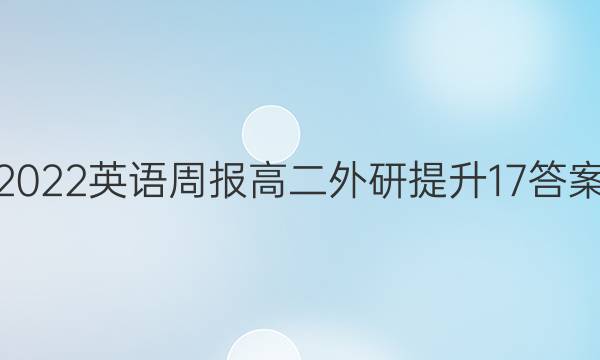 2022 英语周报 高二 外研提升 17答案