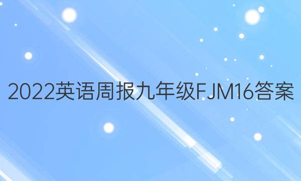 2022 英语周报 九年级 FJM 16答案