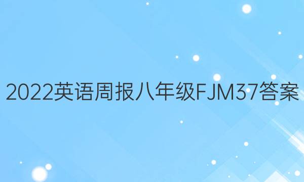 2022 英语周报 八年级 FJM 37答案