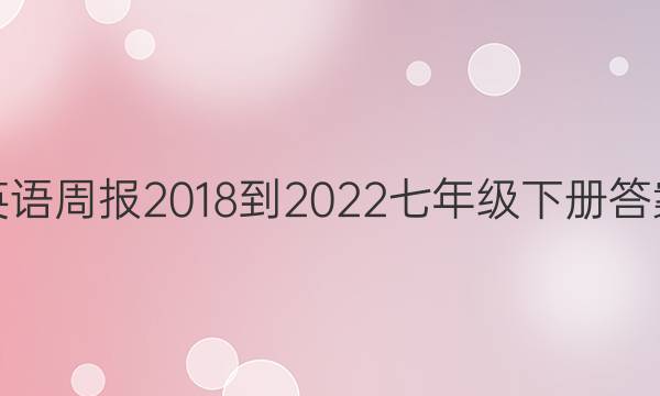 英语周报2018-2022七年级下册答案