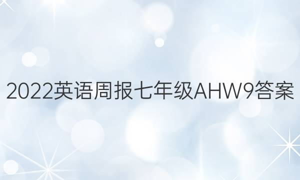 2022 英语周报 七年级 AHW 9答案