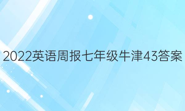 2022 英语周报 七年级 牛津 43答案