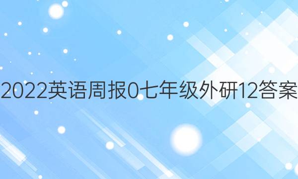 2022英语周报 0 七年级 外研 12答案