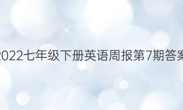 2022七年级下册英语周报第7期答案